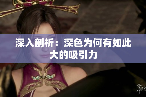 深入剖析：深色为何有如此大的吸引力