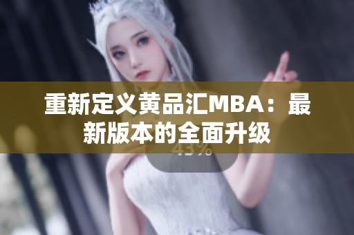 重新定义黄品汇MBA：最新版本的全面升级