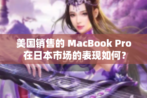 美国销售的 MacBook Pro 在日本市场的表现如何？