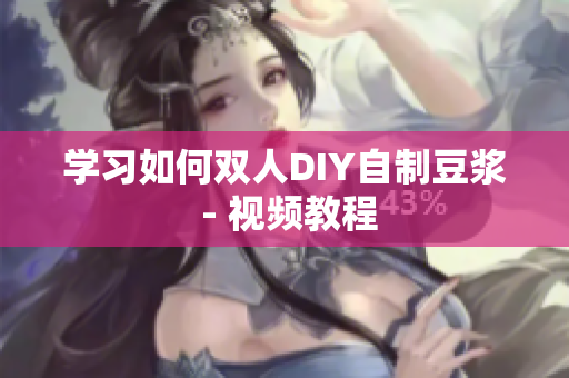 学习如何双人DIY自制豆浆 - 视频教程