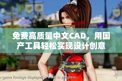 免费高质量中文CAD，用国产工具轻松实现设计创意