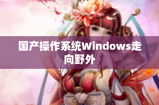 国产操作系统Windows走向野外