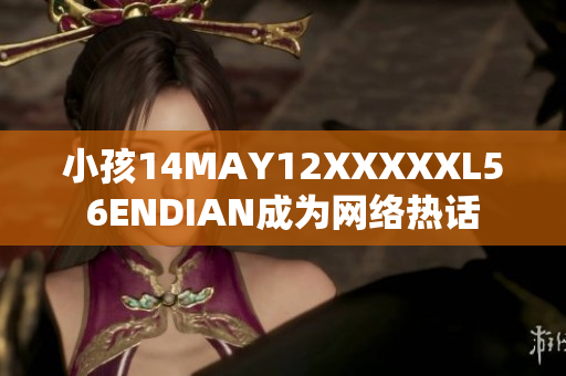 小孩14MAY12XXXXXL56ENDIAN成为网络热话