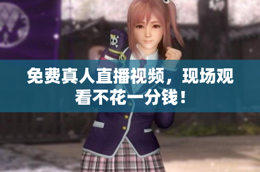 免费真人直播视频，现场观看不花一分钱！
