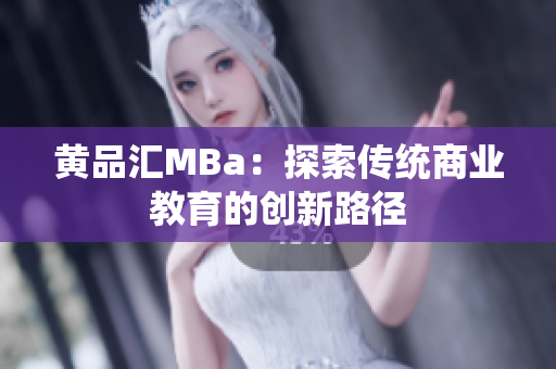 黄品汇MBa：探索传统商业教育的创新路径
