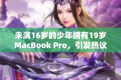 未满16岁的少年拥有19岁MacBook Pro，引发热议