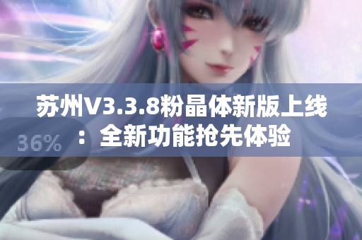 苏州V3.3.8粉晶体新版上线：全新功能抢先体验