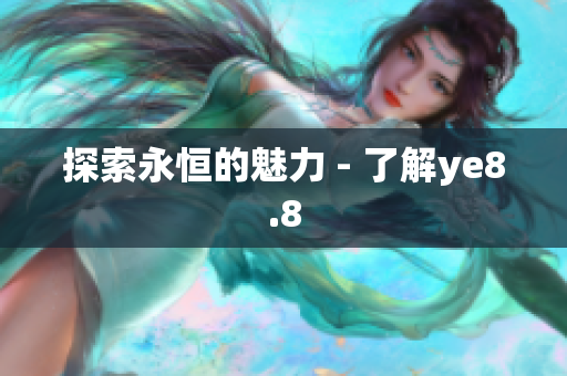 探索永恒的魅力 - 了解ye8.8