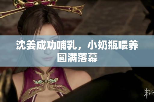 沈姜成功哺乳，小奶瓶喂养圆满落幕