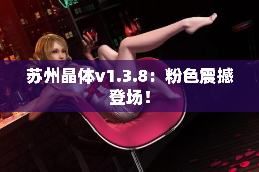 苏州晶体v1.3.8：粉色震撼登场！