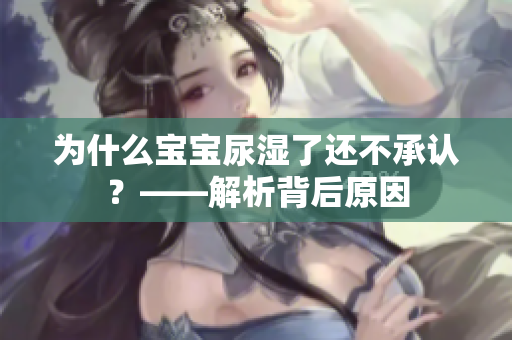 为什么宝宝尿湿了还不承认？——解析背后原因