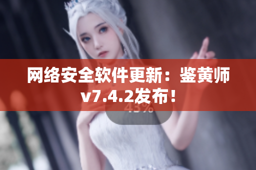 网络安全软件更新：鉴黄师v7.4.2发布！