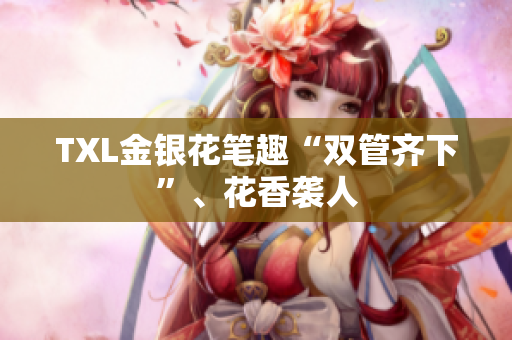 TXL金银花笔趣“双管齐下”、花香袭人