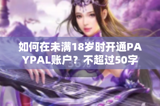 如何在未满18岁时开通PAYPAL账户？不超过50字