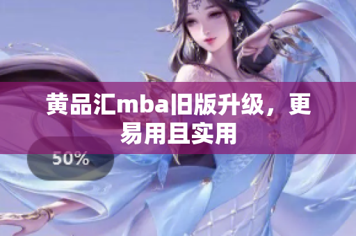 黄品汇mba旧版升级，更易用且实用