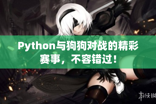 Python与狗狗对战的精彩赛事，不容错过！