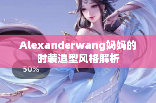 Alexanderwang妈妈的时装造型风格解析