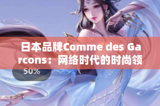 日本品牌Comme des Garcons：网络时代的时尚领袖