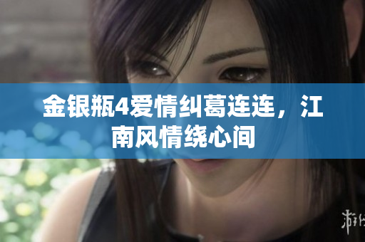 金银瓶4爱情纠葛连连，江南风情绕心间