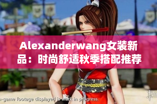 Alexanderwang女装新品：时尚舒适秋季搭配推荐