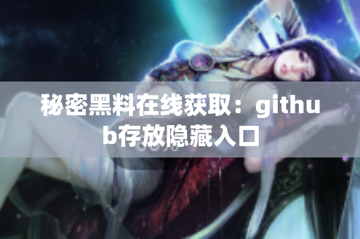 秘密黑料在线获取：github存放隐藏入口