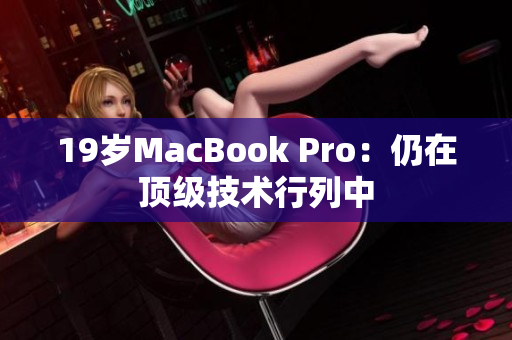 19岁MacBook Pro：仍在顶级技术行列中