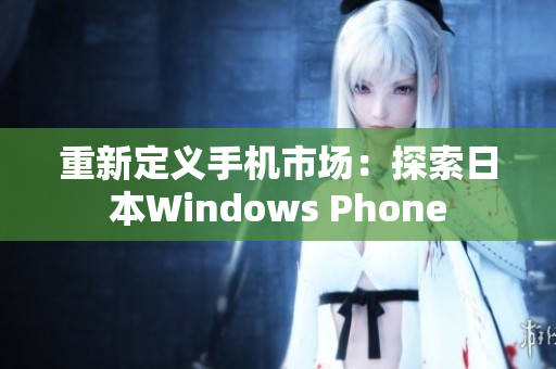 重新定义手机市场：探索日本Windows Phone