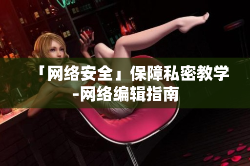 「网络安全」保障私密教学-网络编辑指南