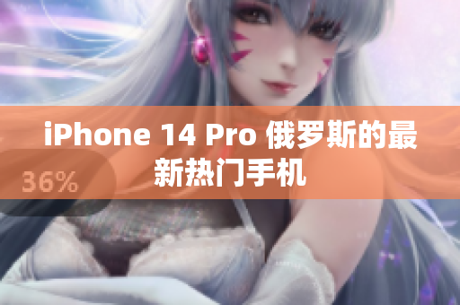 iPhone 14 Pro 俄罗斯的最新热门手机