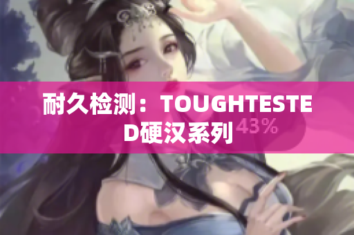 耐久检测：TOUGHTESTED硬汉系列