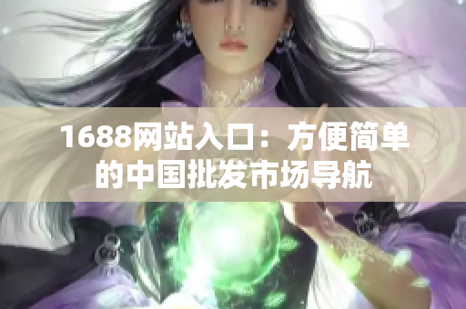 1688网站入口：方便简单的中国批发市场导航