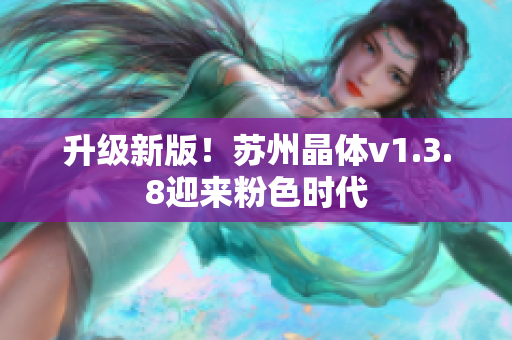 升级新版！苏州晶体v1.3.8迎来粉色时代