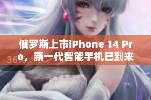 俄罗斯上市iPhone 14 Pro，新一代智能手机已到来