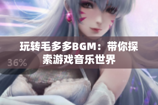玩转毛多多BGM：带你探索游戏音乐世界
