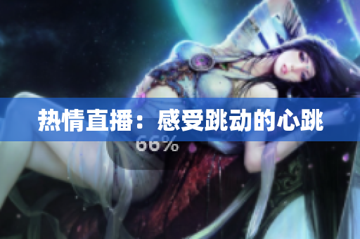 热情直播：感受跳动的心跳