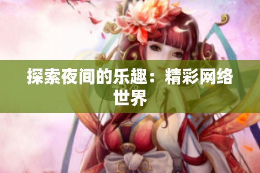 探索夜间的乐趣：精彩网络世界