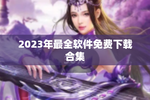2023年最全软件免费下载合集