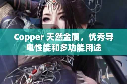 Copper 天然金属，优秀导电性能和多功能用途