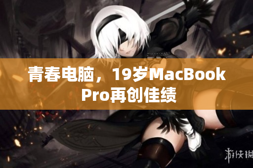 青春电脑，19岁MacBook Pro再创佳绩