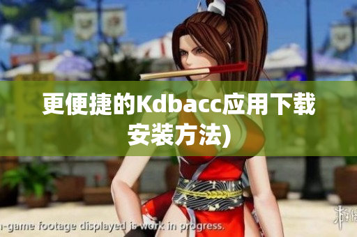更便捷的Kdbacc应用下载安装方法)