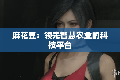 麻花豆：领先智慧农业的科技平台