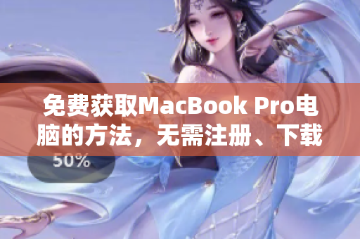 免费获取MacBook Pro电脑的方法，无需注册、下载或支付
