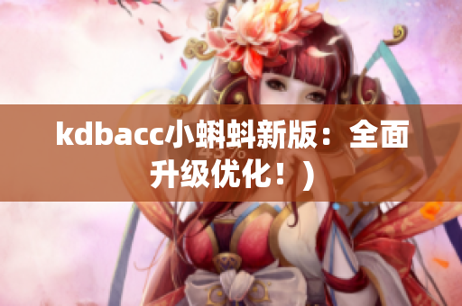 kdbacc小蝌蚪新版：全面升级优化！)