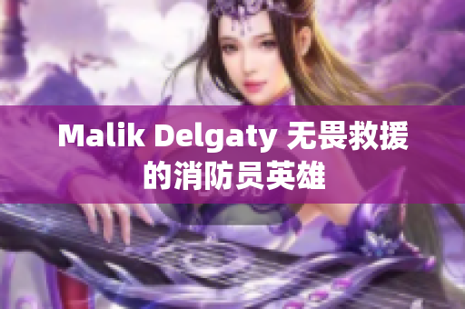 Malik Delgaty 无畏救援的消防员英雄