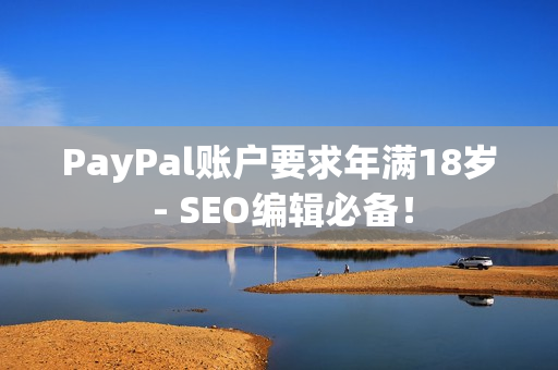 PayPal账户要求年满18岁 - SEO编辑必备！