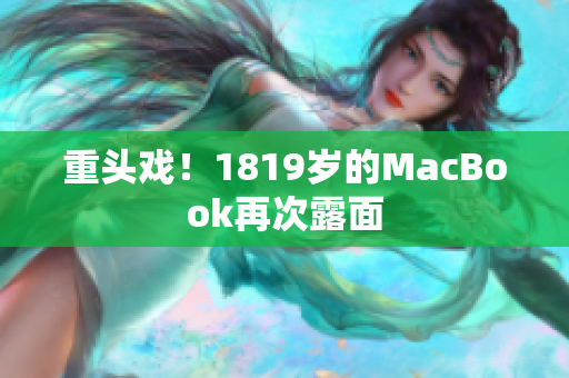 重头戏！1819岁的MacBook再次露面