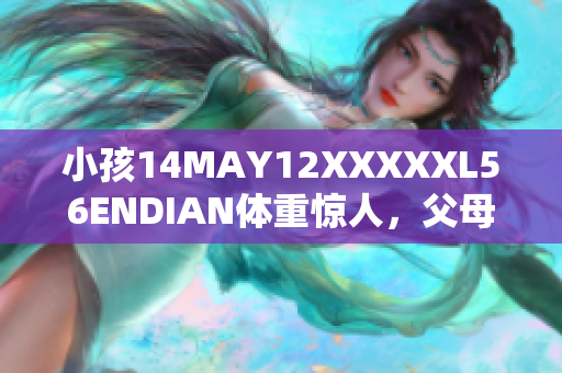 小孩14MAY12XXXXXL56ENDIAN体重惊人，父母惊呆了