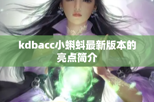 kdbacc小蝌蚪最新版本的亮点简介