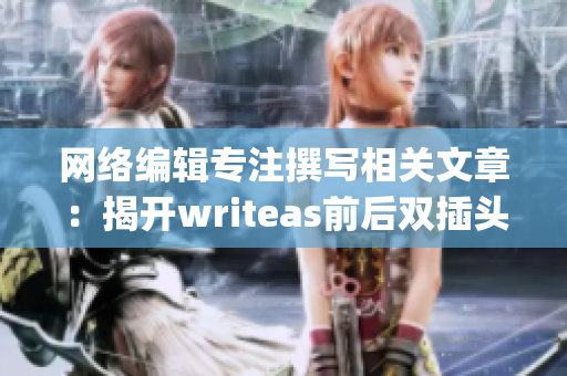 网络编辑专注撰写相关文章：揭开writeas前后双插头的秘密)