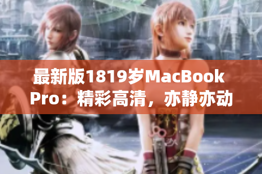 最新版1819岁MacBook Pro：精彩高清，亦静亦动